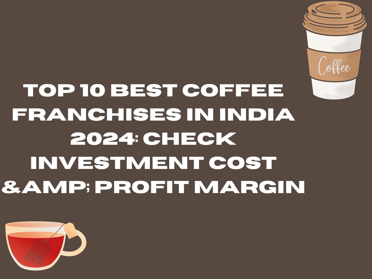 Top 10 Best Coffee Franchises in India 2024: Check Investment Cost & Profit Margin