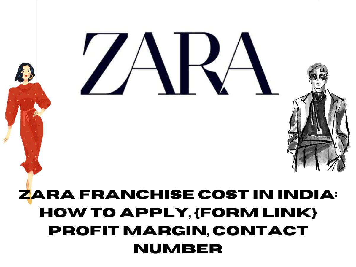 Zara Franchise Cost in India: How to Apply, {Form Link} Profit Margin, Contact Number